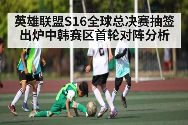 英雄联盟S16全球总决赛抽签出炉中韩赛区首轮对阵分析 | c7entertainment